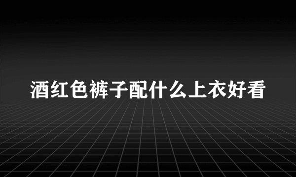 酒红色裤子配什么上衣好看