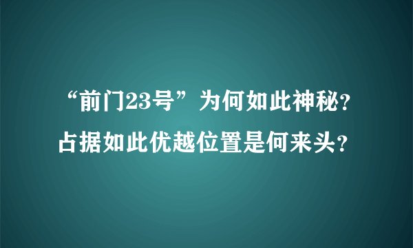 “前门23号”为何如此神秘？占据如此优越位置是何来头？