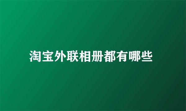 淘宝外联相册都有哪些 