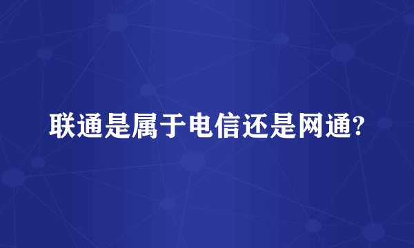联通是属于电信还是网通?