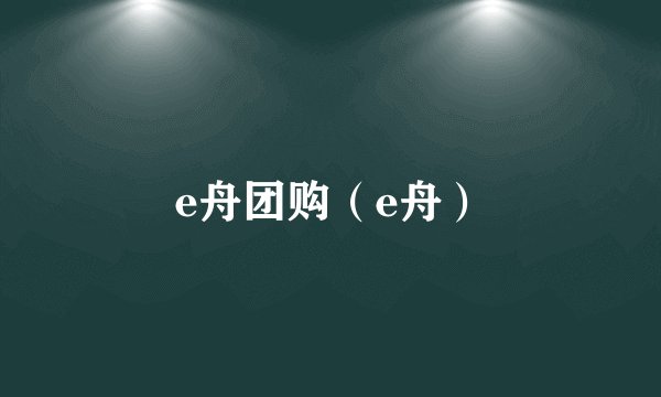 e舟团购（e舟）