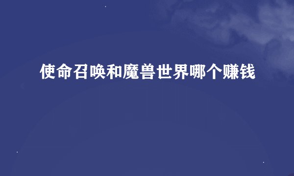 使命召唤和魔兽世界哪个赚钱