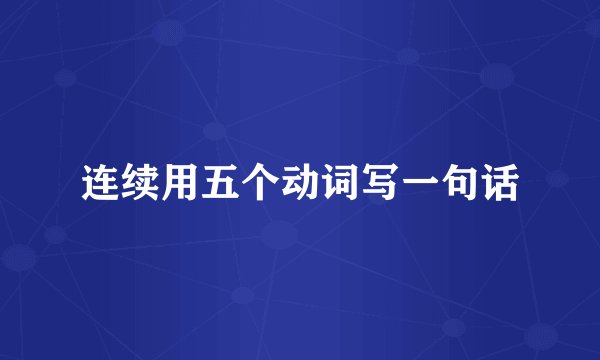 连续用五个动词写一句话
