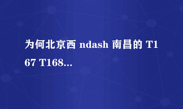 为何北京西 ndash 南昌的 T167 T168 次列车长期晚点? - 知乎