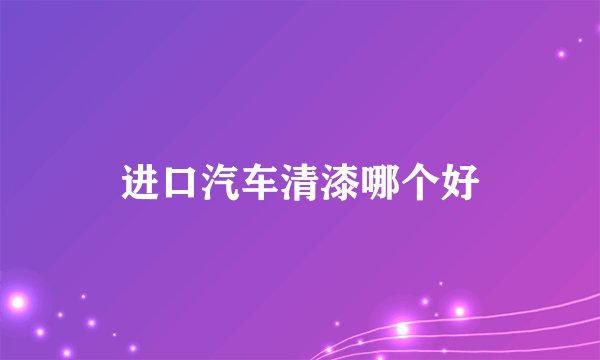 进口汽车清漆哪个好