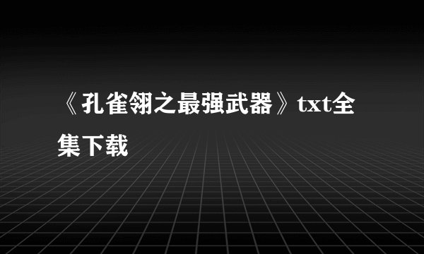 《孔雀翎之最强武器》txt全集下载
