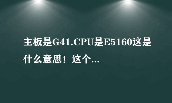 主板是G41.CPU是E5160这是什么意思！这个配置好吗
