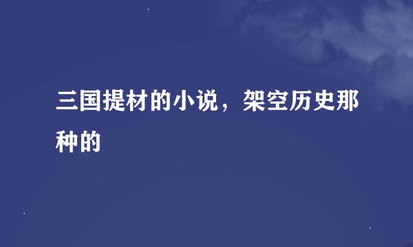 三国提材的小说，架空历史那种的