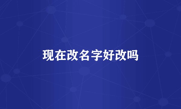 现在改名字好改吗