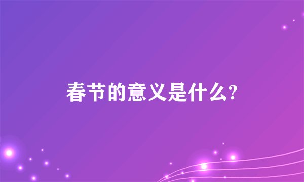 春节的意义是什么?