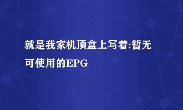 就是我家机顶盒上写着:暂无可使用的EPG
