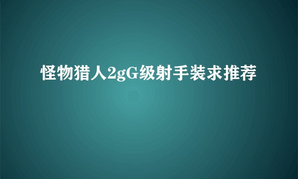 怪物猎人2gG级射手装求推荐