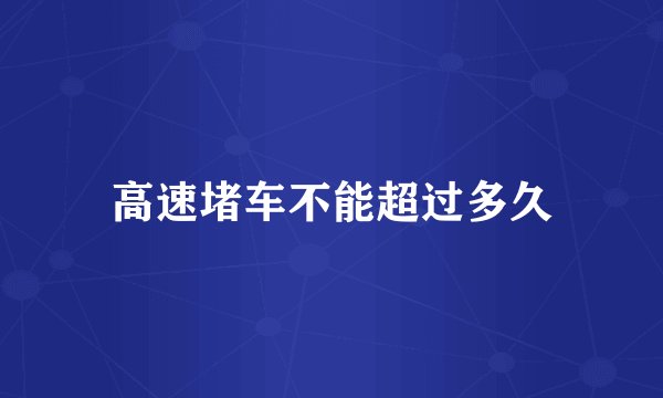 高速堵车不能超过多久