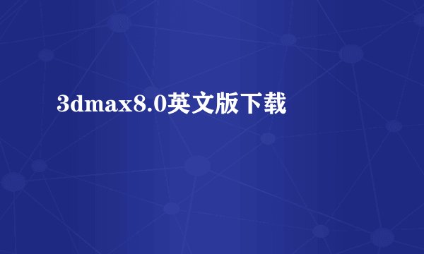 3dmax8.0英文版下载