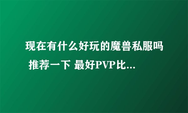 现在有什么好玩的魔兽私服吗 推荐一下 最好PVP比较多的!_3