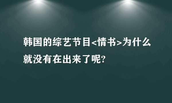 韩国的综艺节目<情书>为什么就没有在出来了呢?