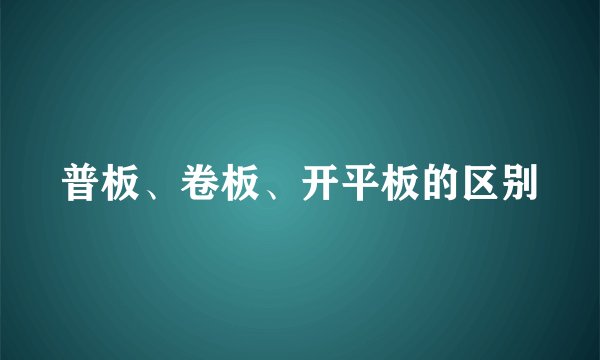 普板、卷板、开平板的区别