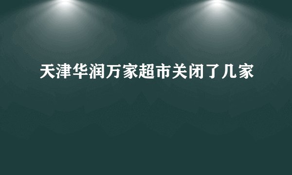 天津华润万家超市关闭了几家