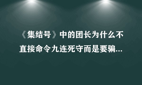 《集结号》中的团长为什么不直接命令九连死守而是要骗他们以集结号为令撤退？