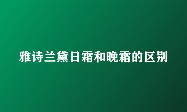雅诗兰黛日霜和晚霜的区别