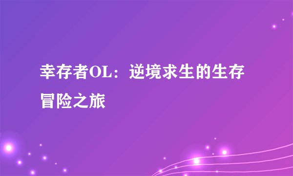 幸存者OL：逆境求生的生存冒险之旅