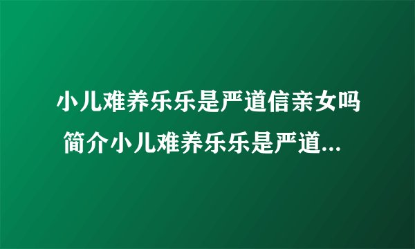 小儿难养乐乐是严道信亲女吗 简介小儿难养乐乐是严道信亲女吗