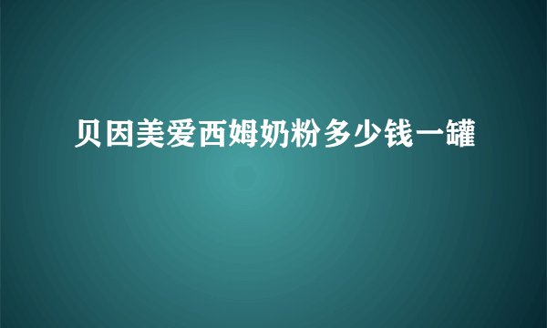 贝因美爱西姆奶粉多少钱一罐