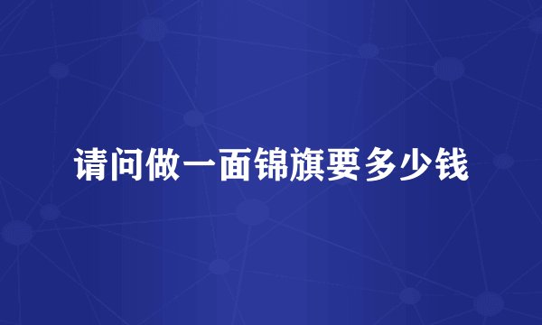 请问做一面锦旗要多少钱