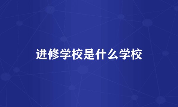 进修学校是什么学校