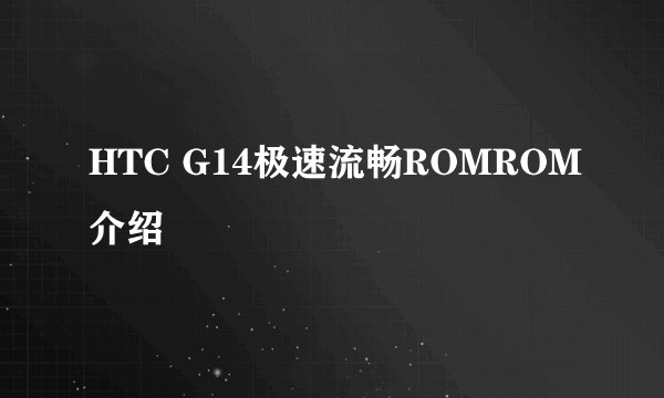 HTC G14极速流畅ROMROM介绍