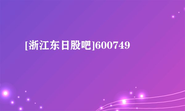 [浙江东日股吧]600749