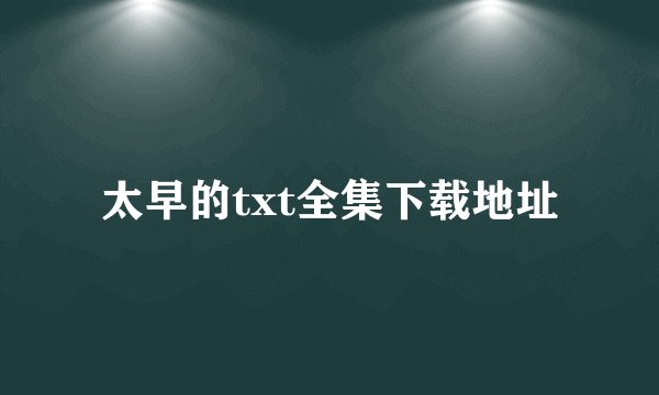 太早的txt全集下载地址