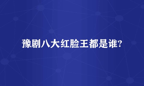 豫剧八大红脸王都是谁?
