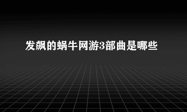 发飙的蜗牛网游3部曲是哪些