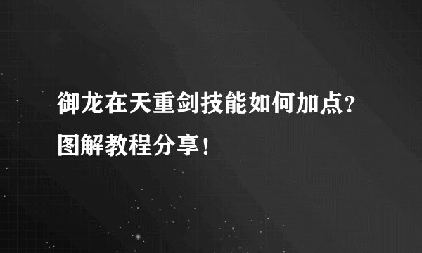 御龙在天重剑技能如何加点？图解教程分享！