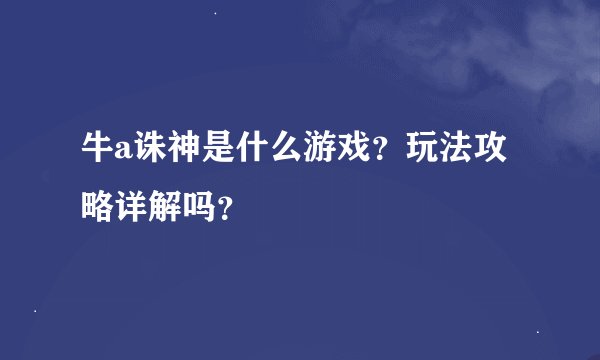 牛a诛神是什么游戏？玩法攻略详解吗？