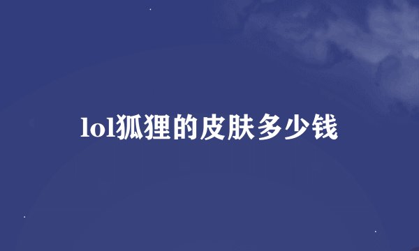 lol狐狸的皮肤多少钱