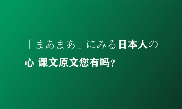 「まあまあ」にみる日本人の心 课文原文您有吗？
