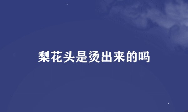 梨花头是烫出来的吗