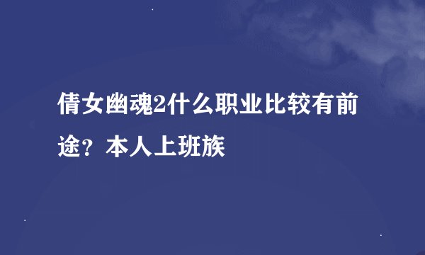 倩女幽魂2什么职业比较有前途？本人上班族