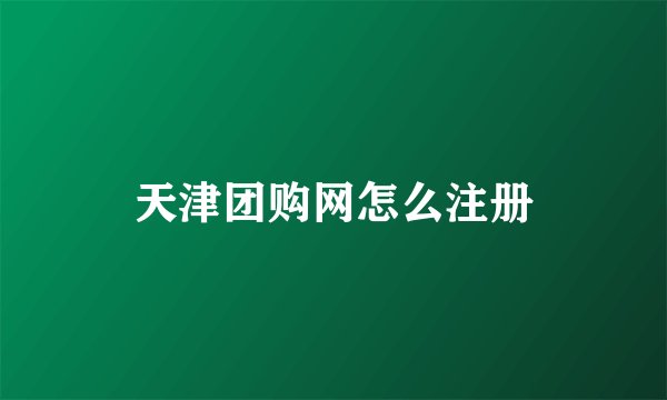 天津团购网怎么注册