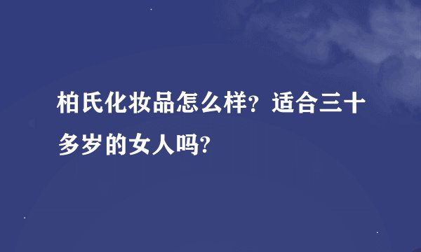 柏氏化妆品怎么样？适合三十多岁的女人吗?