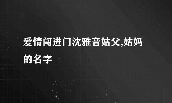 爱情闯进门沈雅音姑父,姑妈的名字