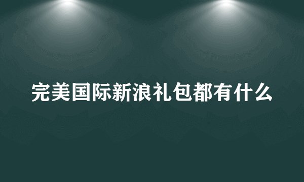 完美国际新浪礼包都有什么