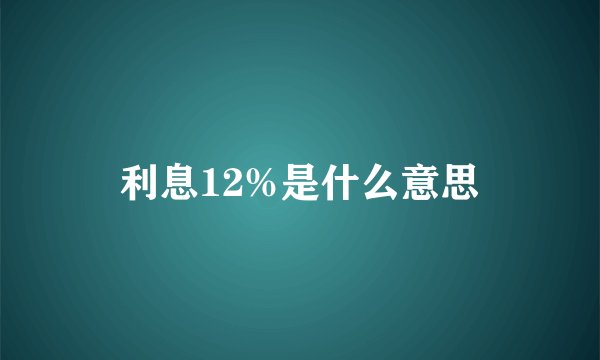 利息12%是什么意思