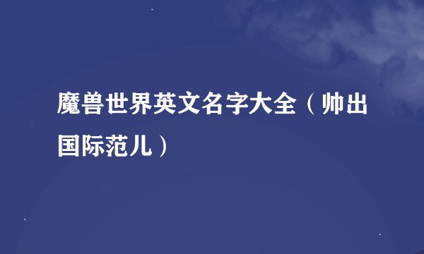 魔兽世界英文名字大全（帅出国际范儿）