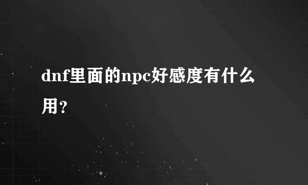 dnf里面的npc好感度有什么用？