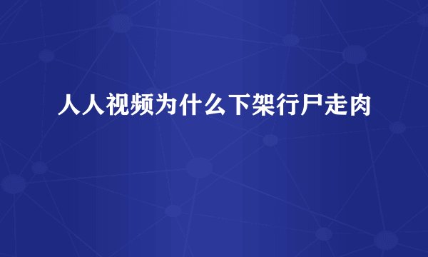 人人视频为什么下架行尸走肉