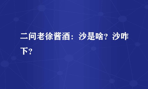 二问老徐酱酒：沙是啥？沙咋下？