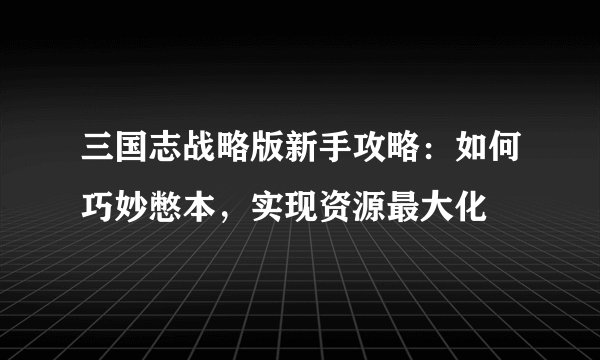 三国志战略版新手攻略：如何巧妙憋本，实现资源最大化